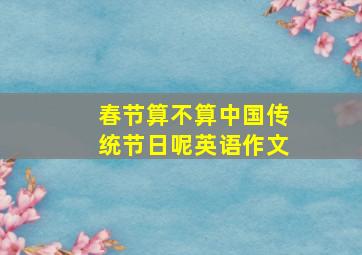 春节算不算中国传统节日呢英语作文