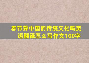 春节算中国的传统文化吗英语翻译怎么写作文100字