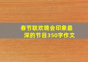 春节联欢晚会印象最深的节目350字作文