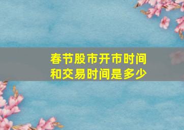 春节股市开市时间和交易时间是多少