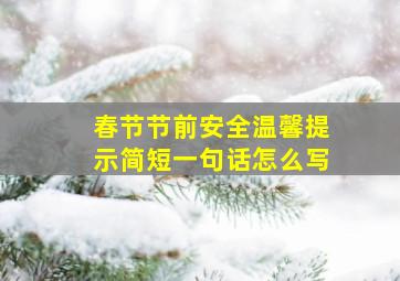 春节节前安全温馨提示简短一句话怎么写