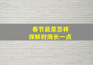 春节蔬菜怎样保鲜时间长一点