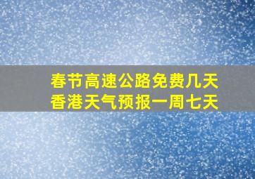 春节高速公路免费几天香港天气预报一周七天