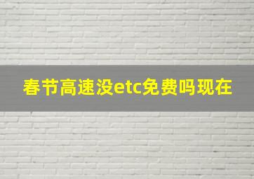 春节高速没etc免费吗现在