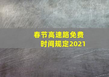 春节高速路免费时间规定2021