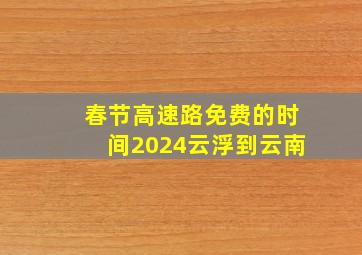 春节高速路免费的时间2024云浮到云南