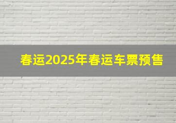 春运2025年春运车票预售