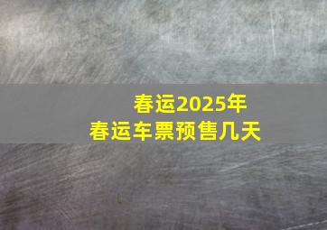 春运2025年春运车票预售几天