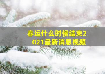 春运什么时候结束2021最新消息视频