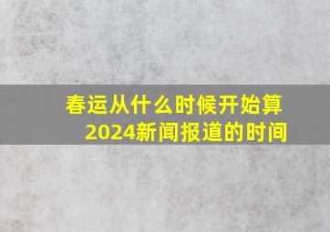 春运从什么时候开始算2024新闻报道的时间