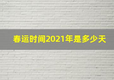 春运时间2021年是多少天