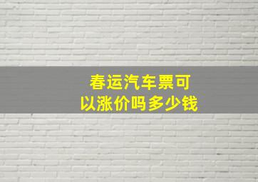 春运汽车票可以涨价吗多少钱