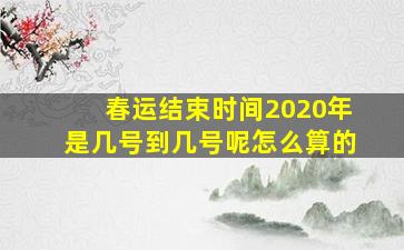 春运结束时间2020年是几号到几号呢怎么算的