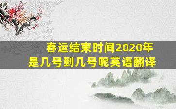 春运结束时间2020年是几号到几号呢英语翻译