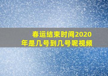 春运结束时间2020年是几号到几号呢视频