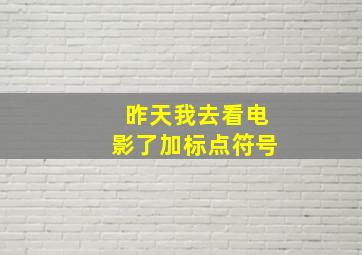 昨天我去看电影了加标点符号