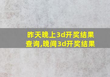 昨天晚上3d开奖结果查询,晚间3d开奖结果