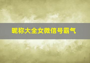 昵称大全女微信号霸气