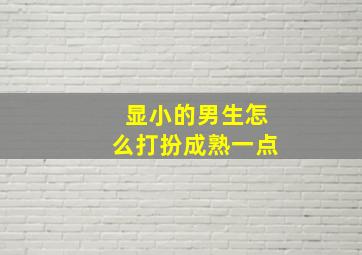 显小的男生怎么打扮成熟一点