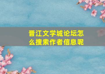 晋江文学城论坛怎么搜索作者信息呢