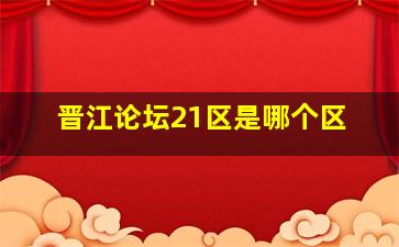 晋江论坛21区是哪个区