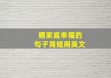 晒家庭幸福的句子简短用英文