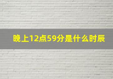 晚上12点59分是什么时辰