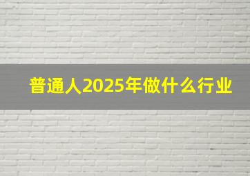 普通人2025年做什么行业