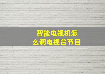 智能电视机怎么调电视台节目