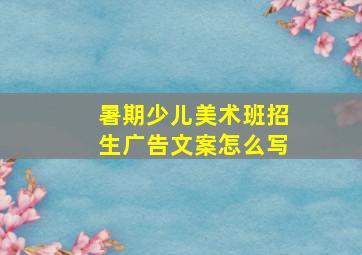 暑期少儿美术班招生广告文案怎么写