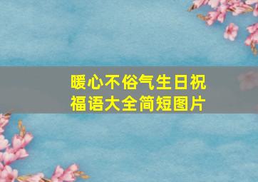 暖心不俗气生日祝福语大全简短图片