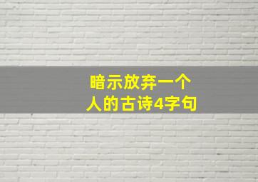 暗示放弃一个人的古诗4字句