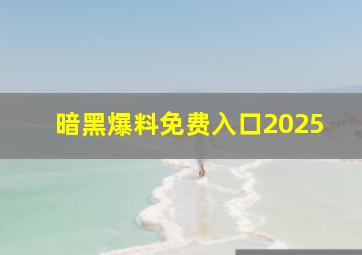 暗黑爆料免费入口2025