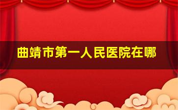 曲靖市第一人民医院在哪