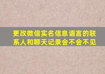 更改微信实名信息语言的联系人和聊天记录会不会不见