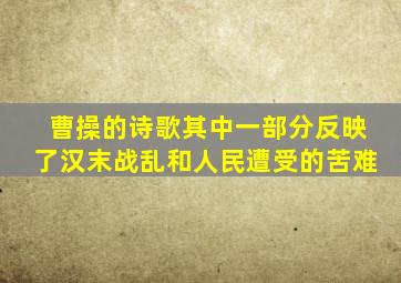 曹操的诗歌其中一部分反映了汉末战乱和人民遭受的苦难