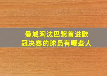 曼城淘汰巴黎首进欧冠决赛的球员有哪些人