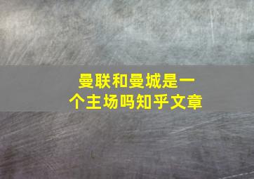 曼联和曼城是一个主场吗知乎文章