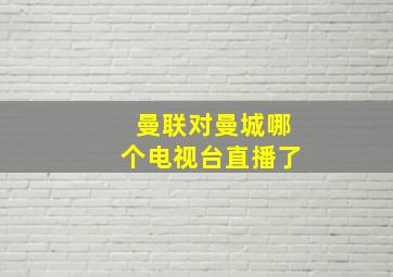 曼联对曼城哪个电视台直播了