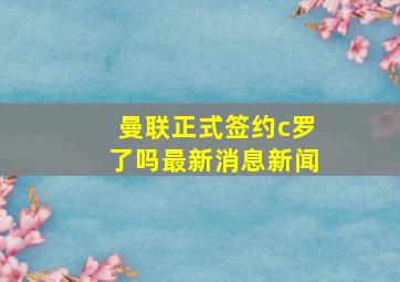 曼联正式签约c罗了吗最新消息新闻