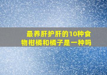 最养肝护肝的10种食物柑橘和橘子是一种吗