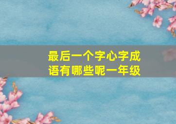 最后一个字心字成语有哪些呢一年级