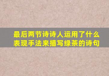 最后两节诗诗人运用了什么表现手法来描写绿茶的诗句