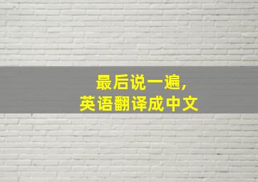 最后说一遍,英语翻译成中文