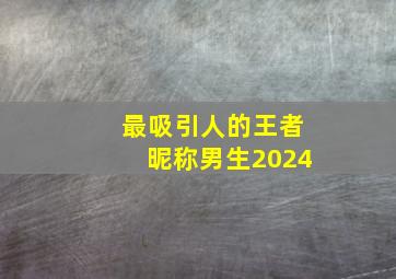 最吸引人的王者昵称男生2024