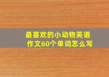 最喜欢的小动物英语作文60个单词怎么写