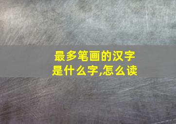 最多笔画的汉字是什么字,怎么读