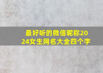 最好听的微信昵称2024女生网名大全四个字