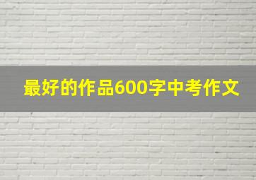 最好的作品600字中考作文