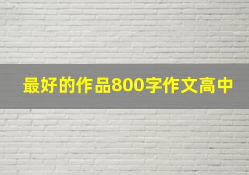 最好的作品800字作文高中